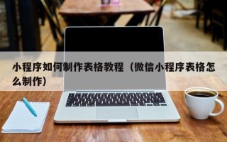 韶关小程序如何制作表格教程（微信小程序表格怎么制作）