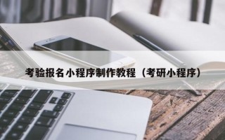 韶关考验报名小程序制作教程（考研小程序）