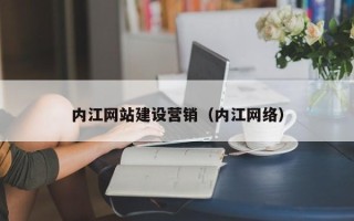 韶关内江网站建设营销（内江网络）