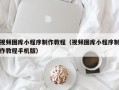 韶关视频图库小程序制作教程（视频图库小程序制作教程手机版）